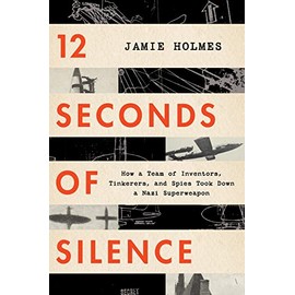 12 Seconds Of Silence: How a Team of Inventors, Tinkerers, and Spies Took Down a Nazi Superweapon