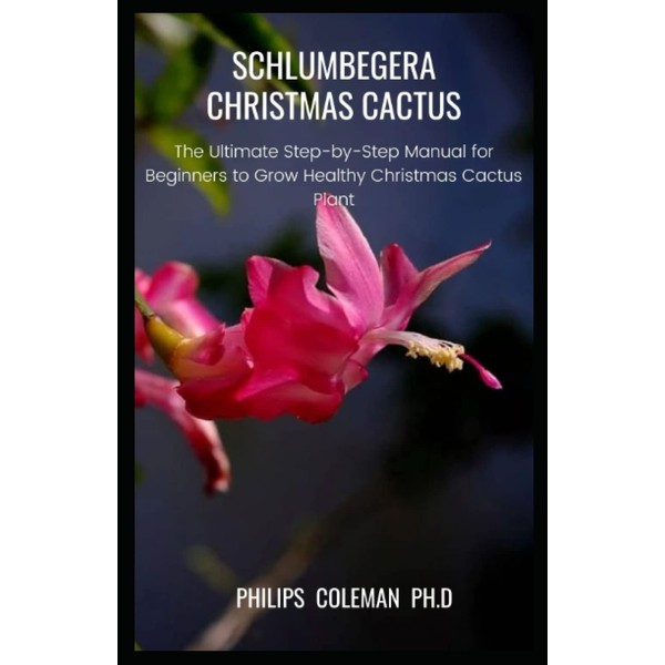 SCHLUMBEGERA CHRISTMAS CACTUS: The Ultimate Step-by-Step Manual for Beginners to