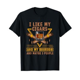 I Like My Cigars And My Bourbon And Maybe 3 People Funny T-Shirt