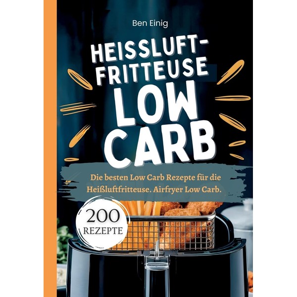 Heißluftfritteuse Kochbuch Low Carb―200 Rezepte: Die besten Low Carb Rezepte