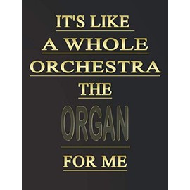It's like a whole orchestra, the Organ for me: Blank Sheet Organ Music Notebook,Manuscript Staff paper for Notes. Composition Notebook 13 Staves, 8.5 x 11, 110 pages.GIFT FOR Organ STUDENTS