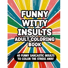 Funny Witty Insults Adult Coloring Book: Humorous, Hilarious Sarcastic Offensive Quotes For Relaxation and Mindfulness