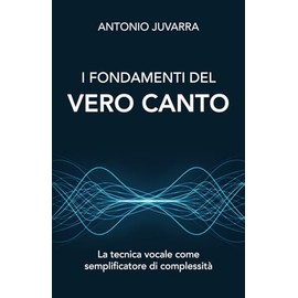 I FONDAMENTI DEL VERO CANTO: LA TECNICA VOCALE COME SEMPLIFICATORE DI COMPLESSITA'