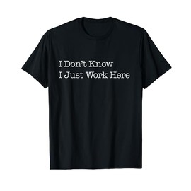 I Don't Know I Just Work Here Funny Sarcastic Jokes T-Shirt