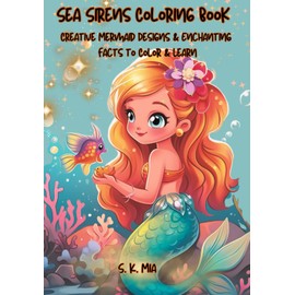 Sea Sirens Coloring Book: Creative Mermaid Designs & Enchanting Facts to Color & Learn