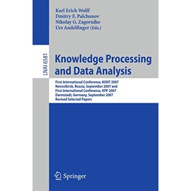 Knowledge Processing and Data Analysis: First International Conference, KONT 2007, Novosibirsk, Russia, September 14-16, 2007,and First International Conference, KPP 2007, Darmstadt, Germany, September 28-30, 2007. Revised Selected Papers (Volume 6581)