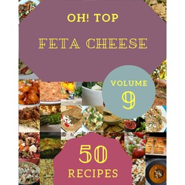 Oh! Top 50 Feta Cheese Recipes Volume 9: A Feta Cheese Cookbook that Novice can Cook