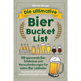 Die ultimative Bier Bucket List: 100 spannende Bier Erlebnisse und Herausforderungen für wahre Bier Liebhaber - Das perfekte Bier Geschenk und unvergessliche Geschenke für Männer