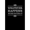Whatever Happens We're Eating It: Funny Blank Lined Recipe Book