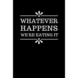 Whatever Happens We're Eating It: Funny Blank Lined Recipe Book To Write in / Do-It-Yourself Cookbook / Cooking Gift For Men and Women Who Love to ... Notebook / Classic Black and White Theme