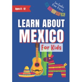 Learn About Mexico for Kids: Ages 8-12 Includes Fun Facts About Culture, History, Travel and Much More (Learn About the World)