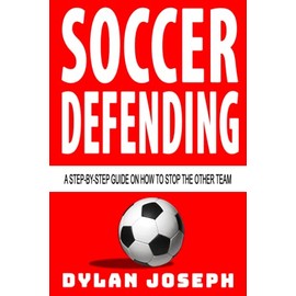 Soccer Defending: A Step-by-Step Guide on How to Stop the Other Team (Understand Soccer)