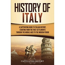 History of Italy: A Captivating Guide to Italian History, Starting from the First Settlements through the Middle Ages to the Modern Period