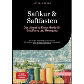 Saftkur & Saftfasten: Der ultimative Detox-Guide für Entgiftung und Reinigung: Wie Sie Ihre eigene Saftkur selber machen - Mit wissenschaftlich ... gezielte Entgiftungskur (German Edition)