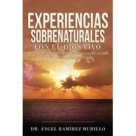 Experiencias Sobrenaturales con el Dios Vivo: Historias Reales sobre Ángeles, Milagros y Encuentros Celestiales