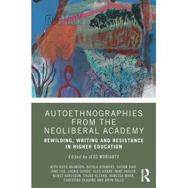 Autoethnographies from the Neoliberal Academy: Rewilding, Writing and Resistance in Higher Education