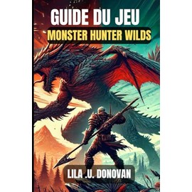 GUIDE DU JEU MONSTER HUNTER WILDS: Maîtrisez chaque chasse, affrontez des boss féroces et fabriquez du matériel imparable