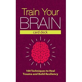 Train Your Brain Card Deck: 100 Techniques to Heal Trauma and Build Resiliency