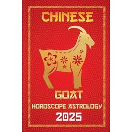 Goat Chinese Horoscope 2025 (Chinese Horoscopes & Astrology Secrets for 2025)