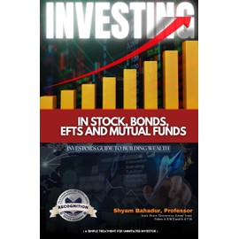 Investing in Stocks, Bonds, ETFs and Mutual Funds: Investor's Guide to Building Wealth (A simple treatment for an uninitiated investor) (Latest Edition)