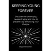  KEEPING YOUNG FOREVER : Discover the underlying causes of aging and how to prevent it by enhancing your lifestyle.