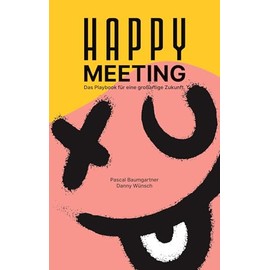 Happy Meeting: Das Playbook für eine großartige Zukunft. 13 sofort anwendbare Hacks für bessere Meetings.