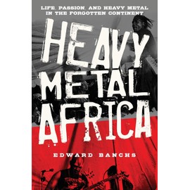 Heavy Metal Africa: Life, Passion, and Heavy Metal in the Forgotten Continent