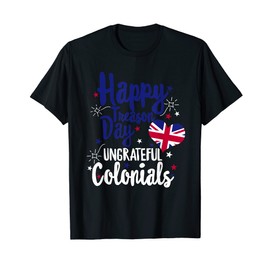 Happy Treason Day Ungrateful Colonials Independence British T-Shirt