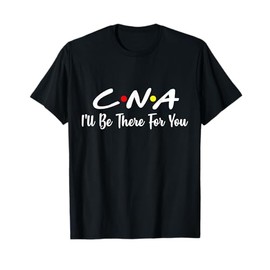 CNA Shirt CNA I'll Be There For You T-Shirt Gift Nursing T-Shirt