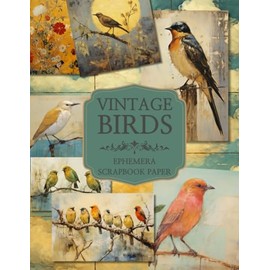 Vintage Birds Ephemera and Scrapbook Paper: A Collection of Illustrations and Papers, Perfect for Crafting Beautiful Junk Journals, Cards, and Mixed Media Art Using Cut and Collage Techniques.