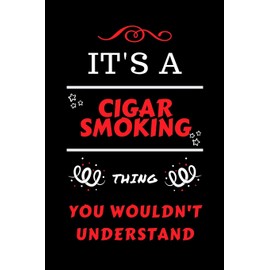 It's A Cigar Smoking You Wouldn't Understand: Perfect Cigar Smoking Gag Gift | Blank Lined Notebook Journal | 100 Pages 6 x 9 Format | Office Humour ... Hen Stag Do | Anniversary | Christmas | Xmas