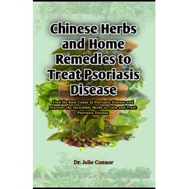 Chinese Herbs and Home Remedies to Treat Psoriasis Disease: Find the Root Cause of Psoriasis Disease and Discover the Incredible Herbs to Calm and Treat Psoriasis Disease