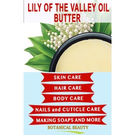 Botanical Beauty LILY OF THE VALLEY OIL BUTTER 100% Natural 4 Fl.oz.- 120 ml. Lily of the Valley Essential Oil in Shea Nut Butter for FACE, SKIN, BODY, HAIR, NAILS. Beauty Skin Moisturizer Oil Butter