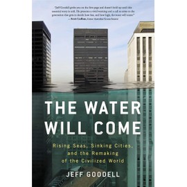 The Water Will Come: Rising Seas, Sinking Cities, and the Remaking of the Civilized World