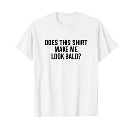 Does This Shirt Make Me Look Bald? Baldness Body T-Shirt