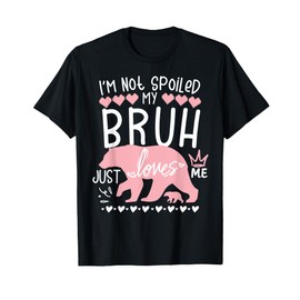 I'm Not Spoiled Baby Bear My Bruh Loves Me Team Sister Sis T-Shirt