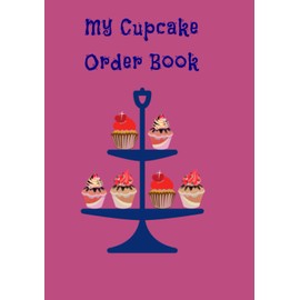 My Cupcake Order Book: Notebook To Keep All Your Orders And Designs In The Same Place. 7x10”/120 Pages. Soft Paperback Glossy Cover.