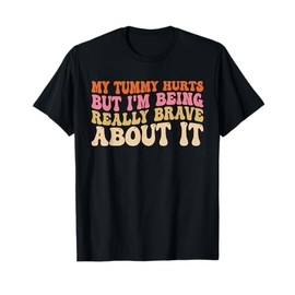 My Tummy Hurts But I'm Being Really Brave About It Groovy T-Shirt