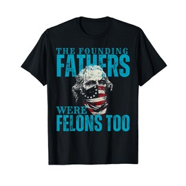 The Founding Fathers Were Felons Too USA Flag T-Shirt