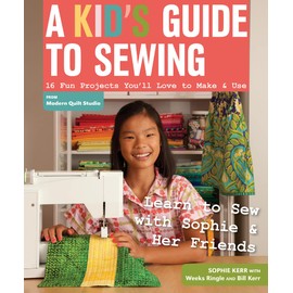 A Kid's Guide to Sewing: Learn to Sew with Sophie & Her Friends - 16 Fun Projects You'll Love to Make & Use