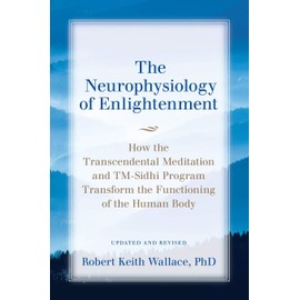 The Neurophysiology of Enlightenment: How the Transcendental Meditation and TM-Sidhi Program Transform the Functioning of the Human Body