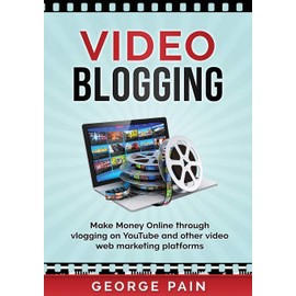 Video Blogging: Make Money Online through vlogging on YouTube and other video web marketing platforms