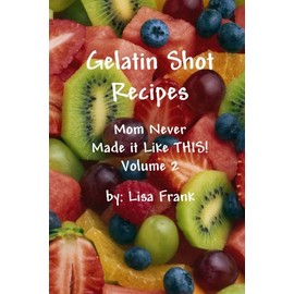 Gelatin Shot Recipes: Mom Never Made It Like This! Volume 2