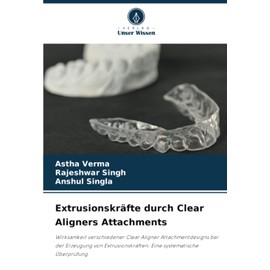 Extrusionskräfte durch Clear Aligners Attachments: Wirksamkeit verschiedener Clear Aligner Attachmentdesigns bei der Erzeugung von Extrusionskräften: Eine systematische Überprüfung (German Edition)