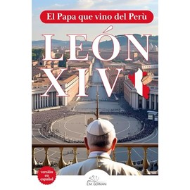 León XIV - versión en español: El Papa que vino del Perú. Biografía espiritual y pastoral de Robert Francis Prevost, misionero agustino, obispo de Chiclayo y Papa venido desde las periferias.