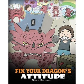 Fix Your Dragon’s Attitude: Help Your Dragon To Adjust His Attitude. A Cute Children Story To Teach Kids About Bad Attitude, Negative Behaviors, and Attitude Adjustment. (My Dragon Books)