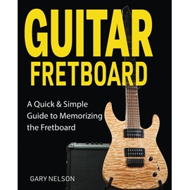 Guitar Fretboard: A Quick & Simple Guide to Memorizing the Fretboard