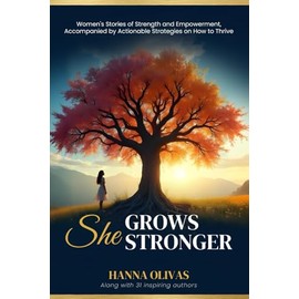 She Grows Stronger: Women's Stories of Strength and Empowerment, Accompanied by Actionable Strategies on How to Thrive
