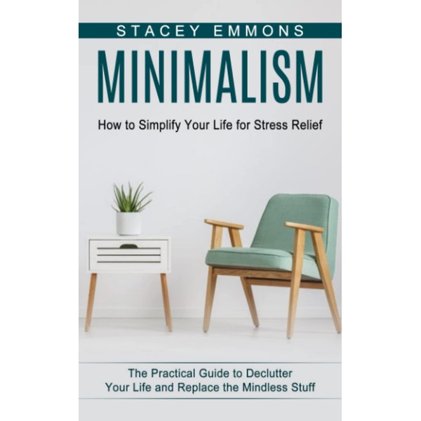 Minimalism: How to Simplify Your Life for Stress Relief (The
