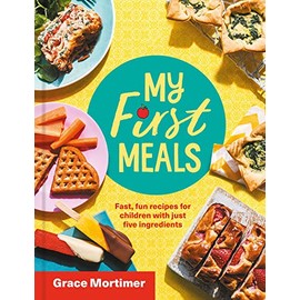My First Meals: Fast, fun and easy recipes for children with just five ingredients